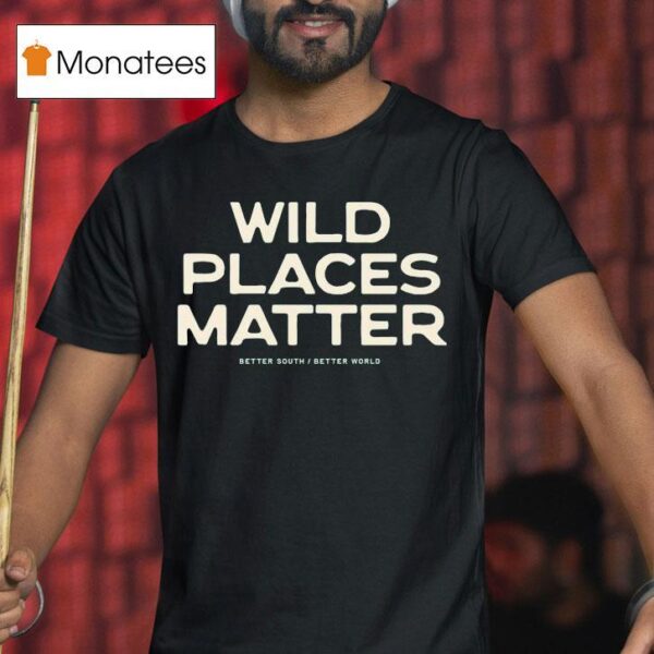 Wild Places Matter Better South Better World T Shirt