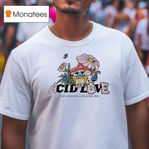 Acid Love Enjoy Music On A Relaxing Trip Mushroom T Shirt