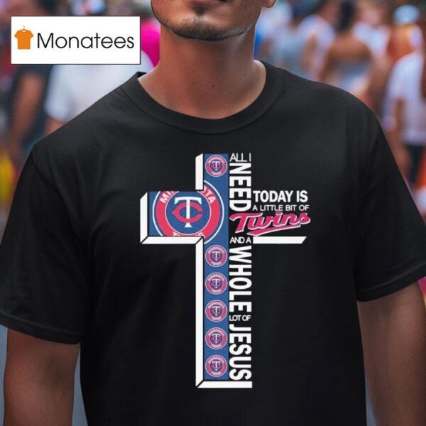 All I Need Today Is A Little Bit Of Minnesota Twins And A Whole Lot Of Jesus T Shirt