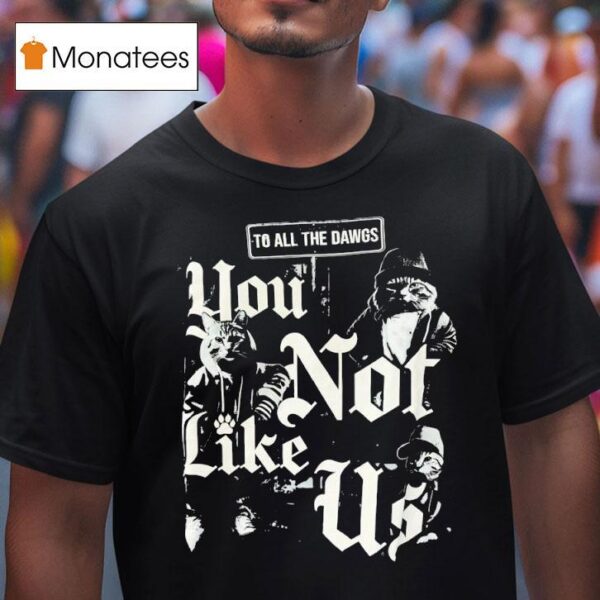 Cats To All The Dawgs You Not Like Us T Shirt