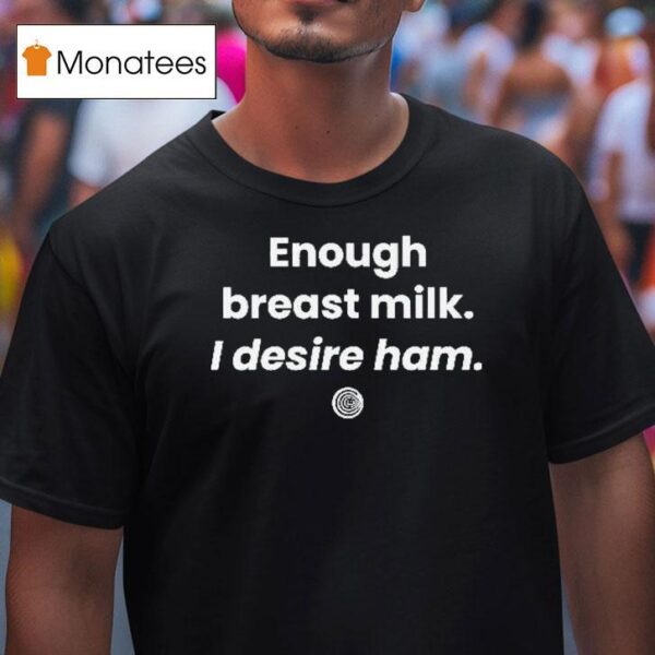 Enough Breast Milk I Desire Ham T Shirt