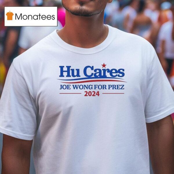 Hu Cares Joe Wong For Prez T Shirt