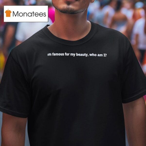 I Am Famous For My Beauty Who Am I T Shirt