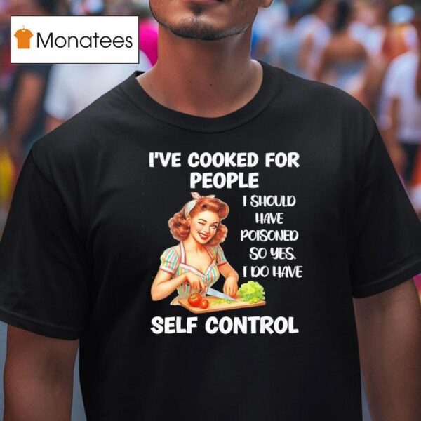 I Ve Cooked For People I Should Have Poisoned So Yes I Do Have Selt Control T Shirt