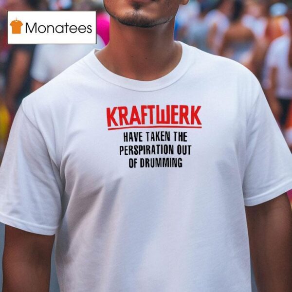 Kraftwerk Have Taken The Perspiration Out Of Drumming T Shirt