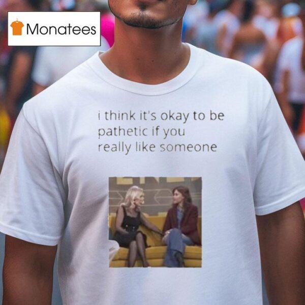 Mafin I Think It S Okay To Be Pathetic If You Really Like Someone T Shirt