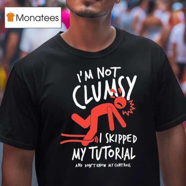 Metro Mike I M Not Clumsy I Skipped My Tutorial And Don T Know My Controls T Shirt
