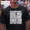 Never Underestimate Those Who Overcome Addiction We Are Some Of The Strongest People You Ll Ever Mee T Shirt