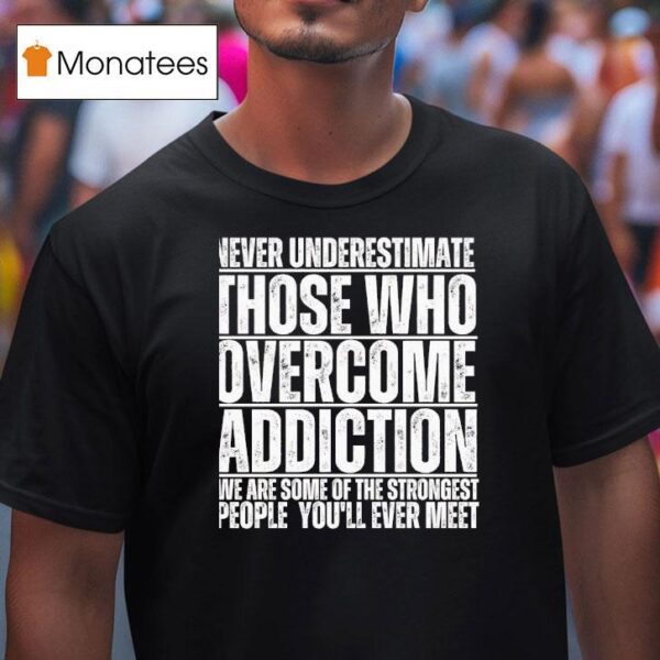 Never Underestimate Those Who Overcome Addiction We Are Some Of The Strongest People You Ll Ever Mee T Shirt