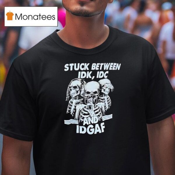 Skeletons Stuck Between Idk Idc And Idgaf T Shirt