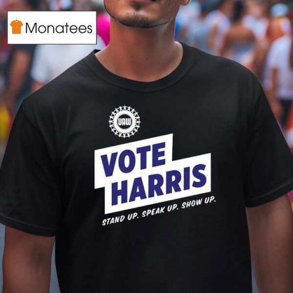 Uaw Vote Harris Stand Up Speak Up Show Up Trump Is A Scab T Shirt