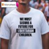 We Must Secure A Future For Libertarian Children T Shirt