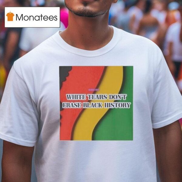 White Tears Don T Erase Black History T Shirt