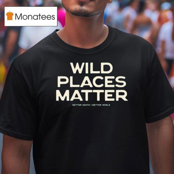 Wild Places Matter Better South Better World T Shirt