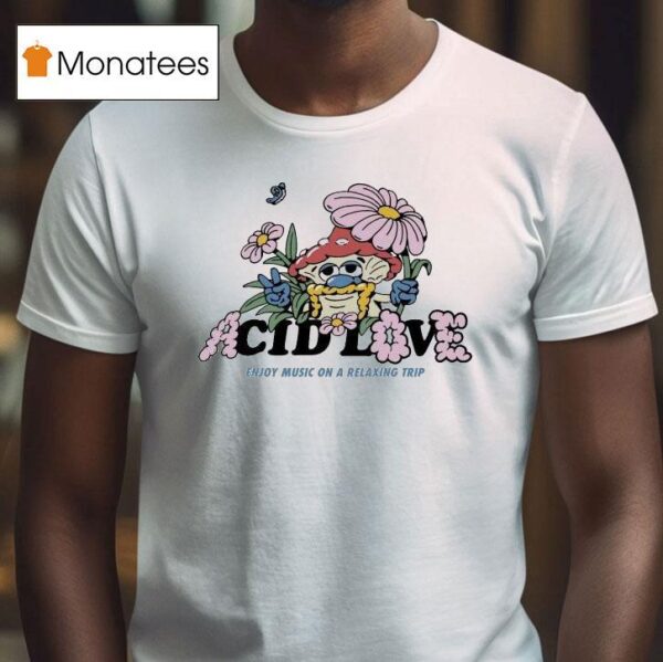 Acid Love Enjoy Music On A Relaxing Trip Mushroom T Shirt