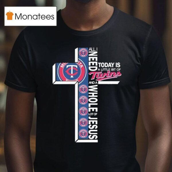 All I Need Today Is A Little Bit Of Minnesota Twins And A Whole Lot Of Jesus T Shirt