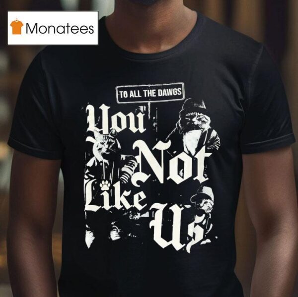 Cats To All The Dawgs You Not Like Us T Shirt
