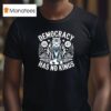 Democracy Has No Kings Anti Trump No Kings In America T Shirt