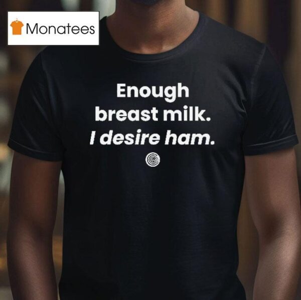 Enough Breast Milk I Desire Ham T Shirt