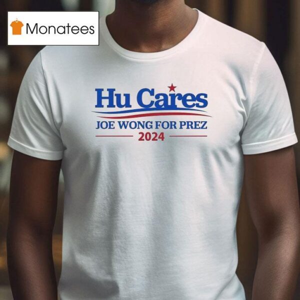 Hu Cares Joe Wong For Prez T Shirt
