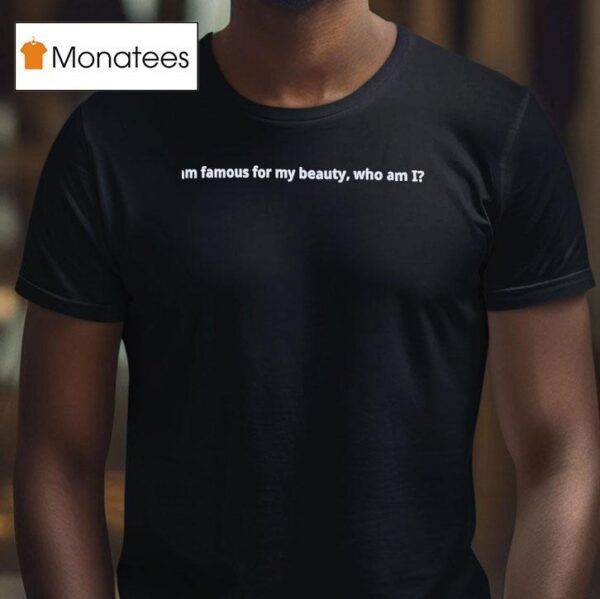 I Am Famous For My Beauty Who Am I T Shirt