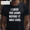 I Liked The Lions Before It Was Cool Detroit Lions T Shirt