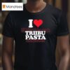 I Love Triibupasta T Shirt