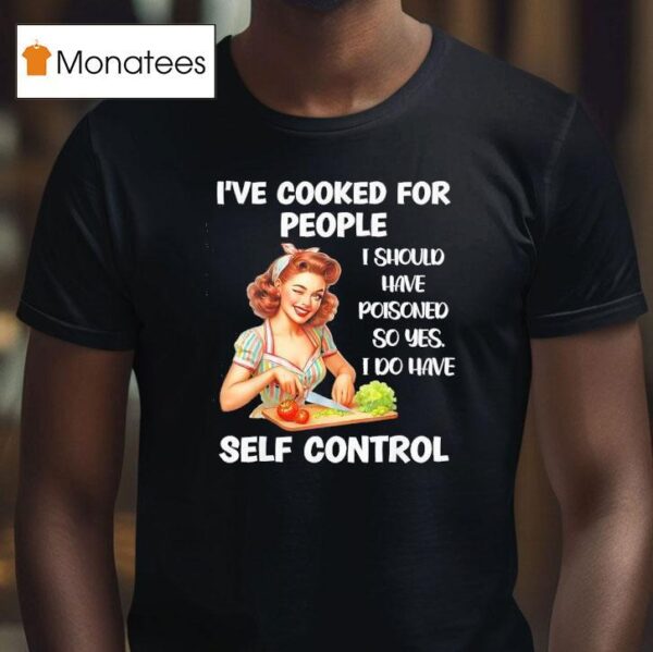 I Ve Cooked For People I Should Have Poisoned So Yes I Do Have Selt Control T Shirt