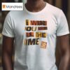 I Want You Here All The Time T Shirt