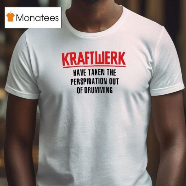 Kraftwerk Have Taken The Perspiration Out Of Drumming T Shirt