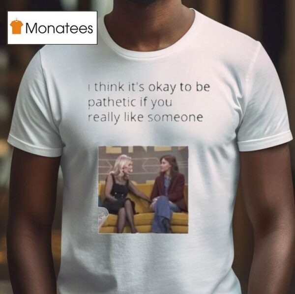 Mafin I Think It S Okay To Be Pathetic If You Really Like Someone T Shirt