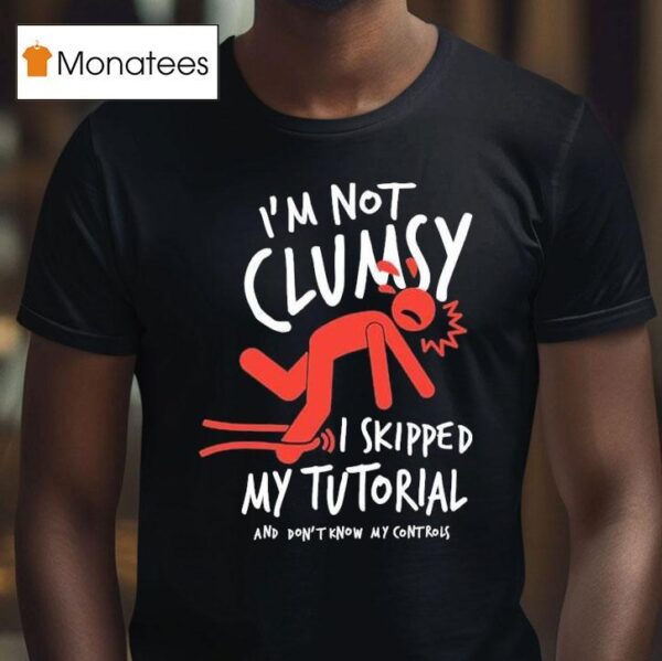 Metro Mike I M Not Clumsy I Skipped My Tutorial And Don T Know My Controls T Shirt