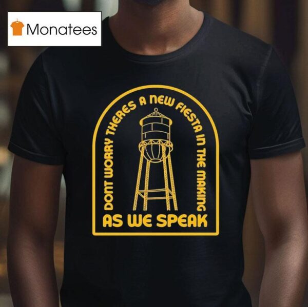 Moon Tower Crew Austin Texas Don T Worry There S A New Fiesta In The Making As We Speak T Shirt