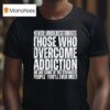 Never Underestimate Those Who Overcome Addiction We Are Some Of The Strongest People You Ll Ever Mee T Shirt