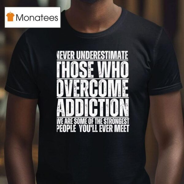 Never Underestimate Those Who Overcome Addiction We Are Some Of The Strongest People You Ll Ever Mee T Shirt