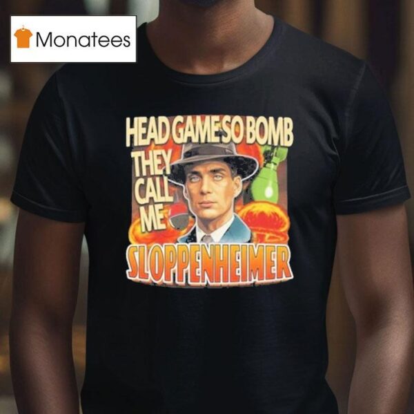 Oppenheimer Head Game So Bomb They Call Me Sloppenheimer T Shirt