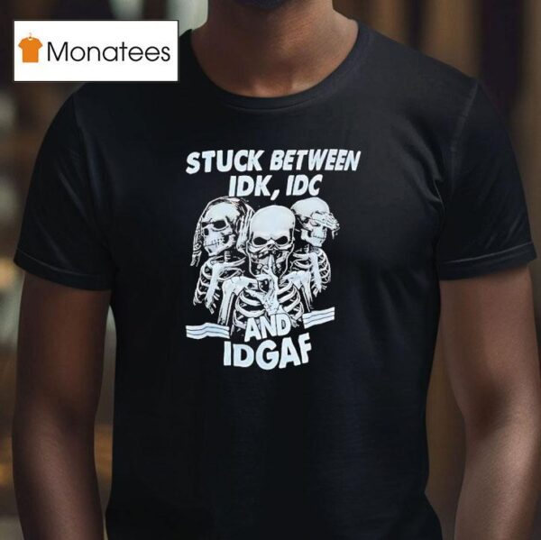 Skeletons Stuck Between Idk Idc And Idgaf T Shirt