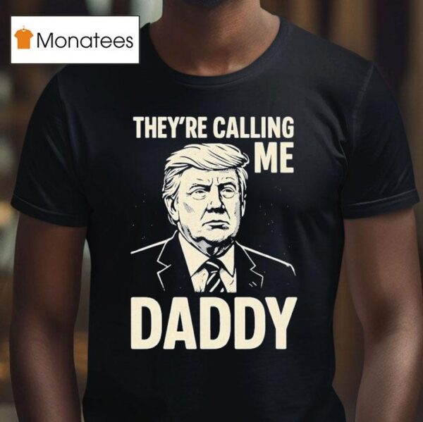 Trump They Re Calling Me Daddy T Shirt
