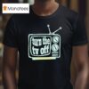 Turn The Tv Off New T Shirt