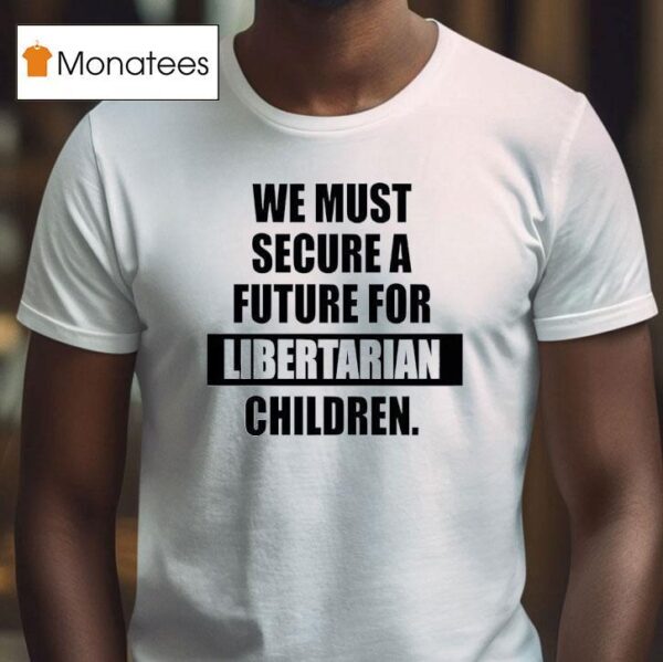 We Must Secure A Future For Libertarian Children T Shirt