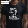 When I Was Young I Was Stpid But After Many Years Of Hand Study I Am No Longer Young T Shirt