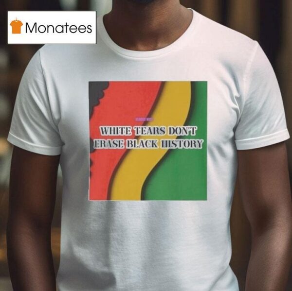 White Tears Don T Erase Black History T Shirt