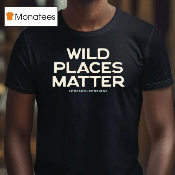 Wild Places Matter Better South Better World T Shirt