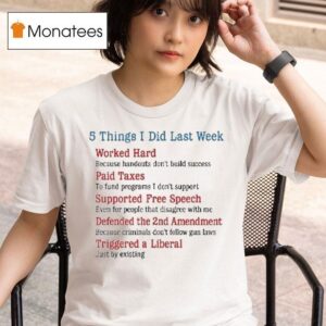 Things I Did Last Week Worked Hard Paid Taxes Supported Free Speech Defended The Nd Amendment Triggered A Liberal T Shirt