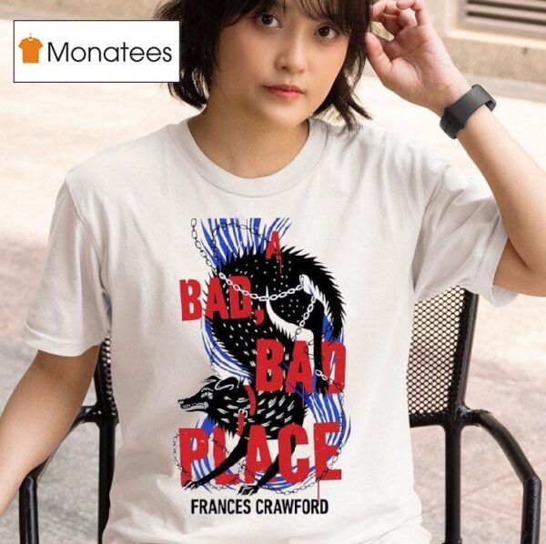 A Bad Bad Place Frances Crawford T Shirt