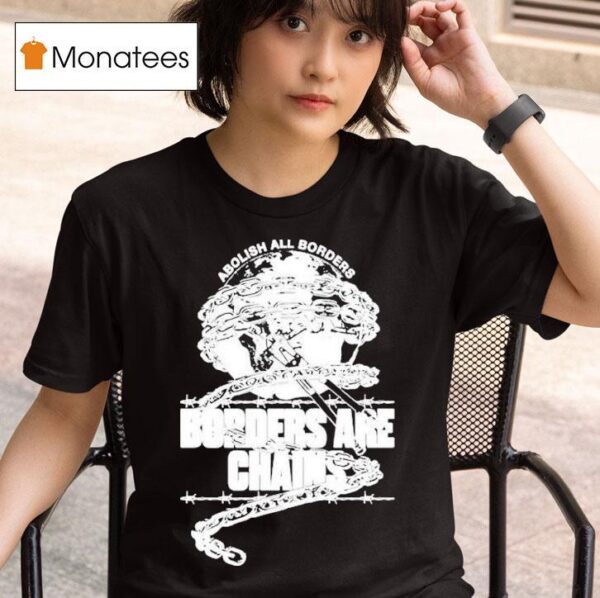Abolish All Borders Borders Are Chains S T Shirt