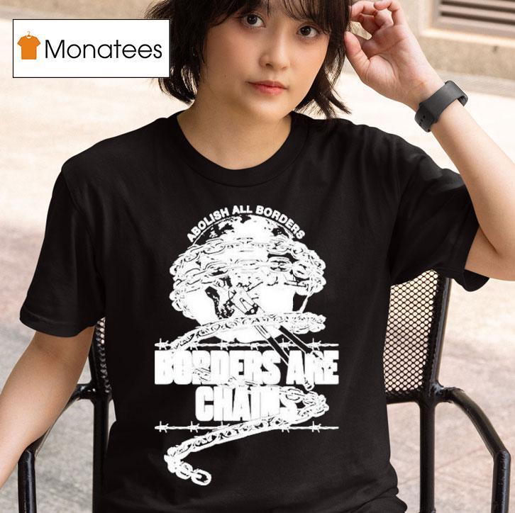 Abolish All Borders Borders Are Chains S T Shirt