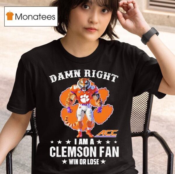 Acc Damn Right I Am A Clemson Tigers Fan Win Or Lose T Shirt