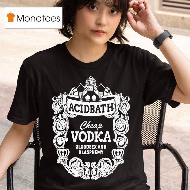 Acid Bath Cheap Vodka Bloodsex And Blasphemy T Shirt
