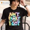 Ain T No Family Like The One I Go T Shirt
